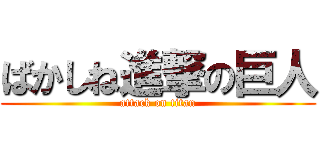 ばかしね進撃の巨人 (attack on titan)