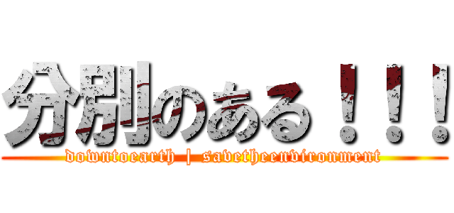 分別のある！！！ (downtoearth | savetheenvironment)