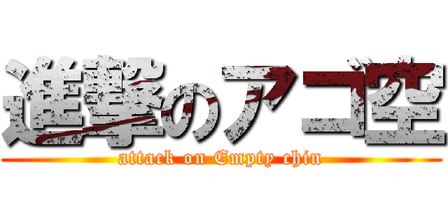 進撃のアゴ空 (attack on Empty chin)