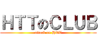 ＨＴＴのＣＬＵＢ (attack on HTT)