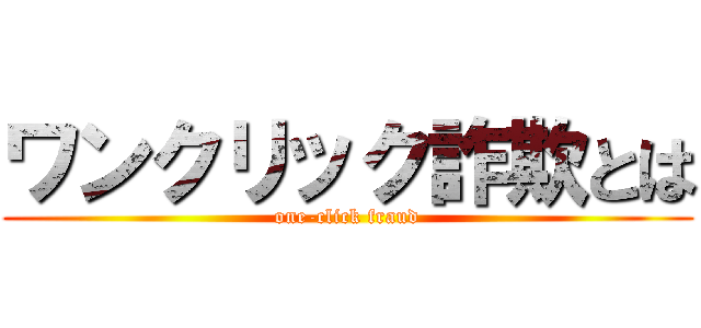 ワンクリック詐欺とは (one-click fraud)