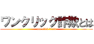 ワンクリック詐欺とは (one-click fraud)