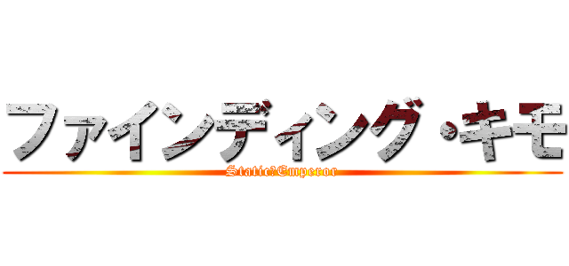 ファインディング・キモ (Static　Emperor)