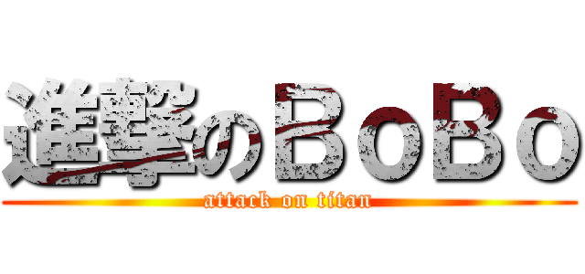 進撃のＢｏＢｏ (attack on titan)