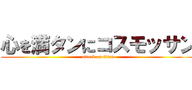 心を満タンにコスモッサン (attack on titan)