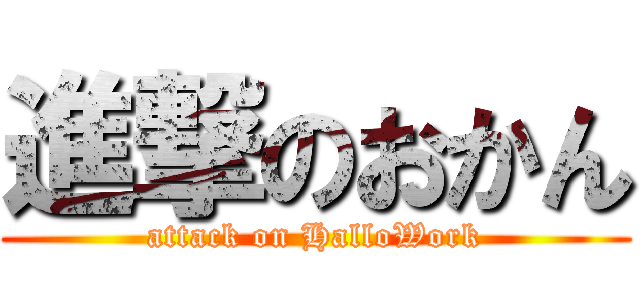 進撃のおかん (attack on HalloWork)