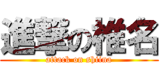 進撃の椎名 (attack on shiina)
