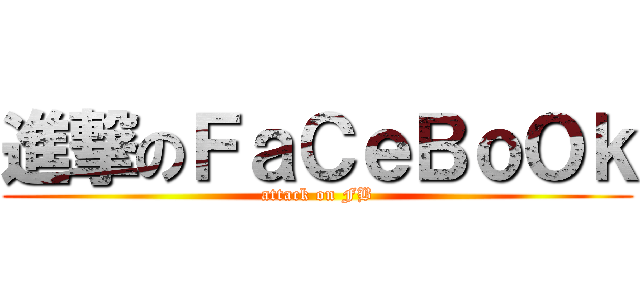 進撃のＦａＣｅＢｏＯｋ (attack on FB)