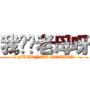 我屌你老母呀 (I FUCK YOU MOTHER)