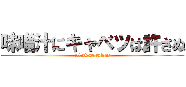 味噌汁にキャベツは許さぬ (attack on paipan)