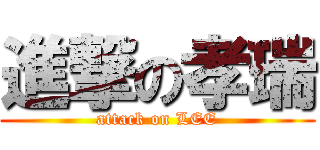 進撃の孝瑞 (attack on LEE)