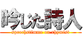 吟じた詩人 (sprechstimme on rhymist)