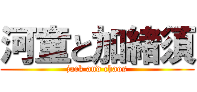 河童と加緒須 (jack and chaos)
