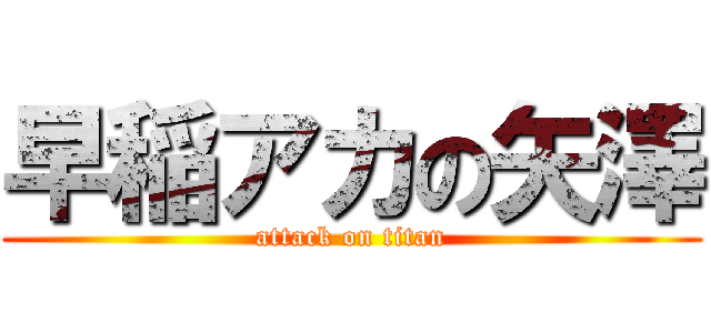 早稲アカの矢澤 (attack on titan)