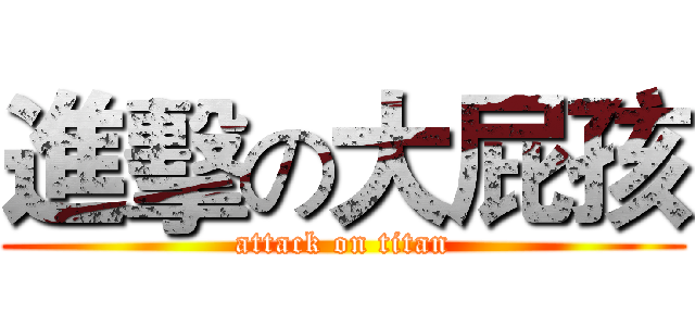 進擊の大屁孩 (attack on titan)