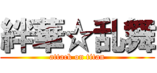 絆華☆乱舞 (attack on titan)