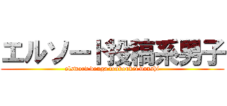 エルソード投稿系男子 (elsword douga toukoukei danshi)