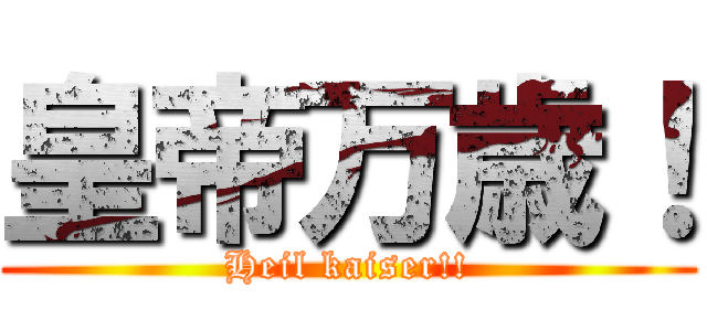 皇帝万歳！ (Heil kaiser!!)