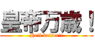 皇帝万歳！ (Heil kaiser!!)