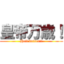 皇帝万歳！ (Heil kaiser!!)