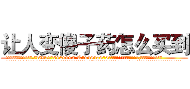让人变傻子药怎么买到 (让人变傻子药怎么买到【电.话186x0156x9662-Q194843976林氏药业】我们做的是长期生意,靠的是老客户长期支持
参考消息网2月20日报道 韩媒称，“剩女多、离婚率高的城市，房价一定会上涨。”这是中国经济学家金岩石2016年12月参加在上海举行的房地产相关论坛时说的话。
)