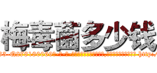 梅毒菌多少钱 (梅毒菌多少钱【电-186x2687x6963-Q278180069元-吉-药-业】我们做的是长期生意,靠的是老客户长期支持 http://sngk.net/U6AdYM
)