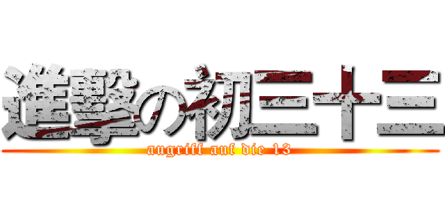 進擊の初三十三 (augriff auf die 13)