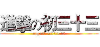 進擊の初三十三 (augriff auf die 13)