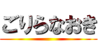 ごりらなおき ()