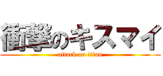 衝撃のキスマイ (attack on titan)
