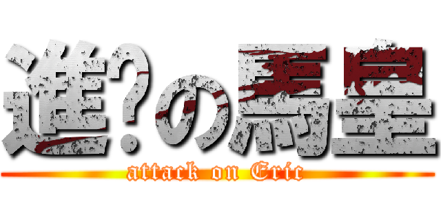 進擊の馬皇 (attack on Eric)