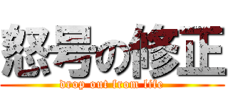 怒号の修正 (drop out from life)