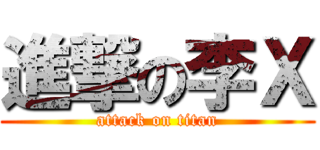 進撃の李Ｘ (attack on titan)