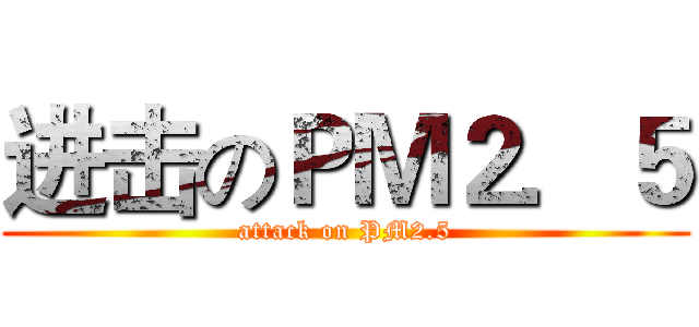进击のＰＭ２．５ (attack on PM2.5)