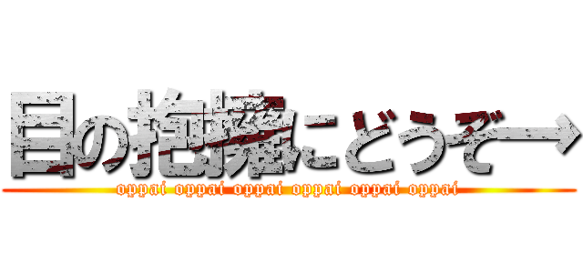 目の抱擁にどうぞ→ (oppai oppai oppai oppai oppai oppai)