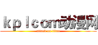 ｋｐｌｃｏｍ动漫网 (attack on titan)