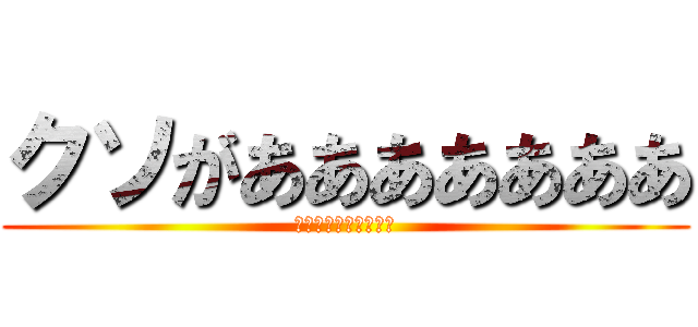 クソがあああああああ (あたっくおんたいたん)