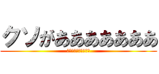 クソがあああああああ (あたっくおんたいたん)