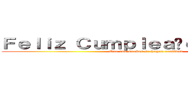 Ｆｅｌｉｚ Ｃｕｍｐｌｅａñｏｓ Ｇｉｎｏ   (Que tus sueños se hagan realidad )