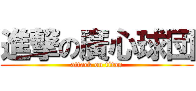 進撃の廣心球団 (attack on titan)