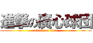 進撃の廣心球団 (attack on titan)