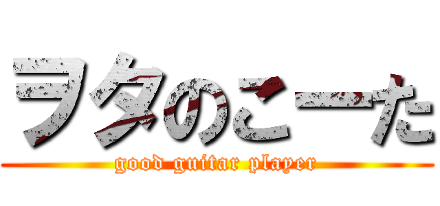 ヲタのこーた (good guitar player)