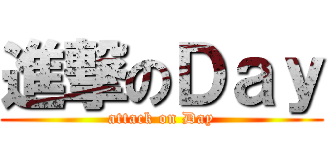 進撃のＤａｙ (attack on Day)