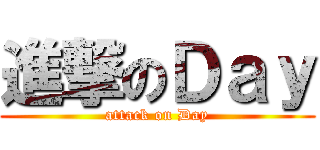 進撃のＤａｙ (attack on Day)