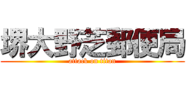 堺大野芝郵便局 (attack on titan)