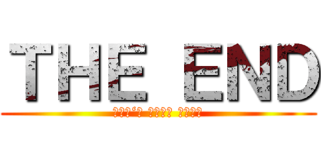 ＴＨＥ ＥＮＤ (Ｄｏｎ‘ｔ ｃｏｍｅ ｈｅｒｅ)