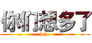 你们想多了 (hehe)