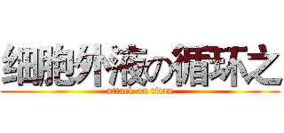 细胞外液の循环之 (attack on titan)