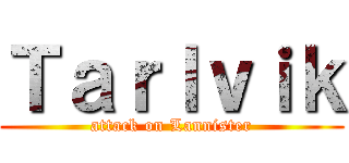 Ｔａｒｌｖｉｋ (attack on Lannister)