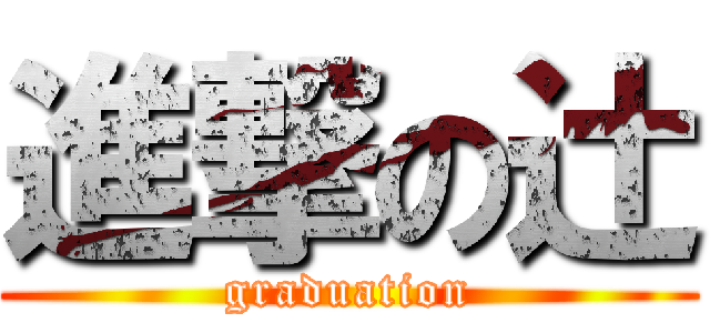 進撃の辻 (graduation)